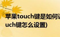 苹果touch键是如何设置的(iphone手机的touch键怎么设置)