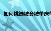 如何挑选被套被单床单(怎么挑选床单被套)