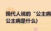 现代人说的“公主病”到底是什么病(所谓的公主病是什么)