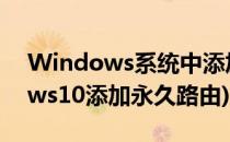 Windows系统中添加永久路由方法(windows10添加永久路由)