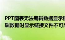 PPT图表无法编辑数据显示链接的文件不可用对策(ppt里编辑数据时显示链接文件不可用)