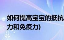 如何提高宝宝的抵抗力(如何提高宝宝的抵抗力和免疫力)