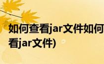 如何查看jar文件如何打开jar格式的文件(怎么看jar文件)