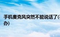 手机麦克风突然不能说话了(手机麦克风突然不能说话了怎么办)
