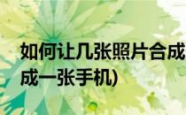 如何让几张照片合成一张(如何让几张照片合成一张手机)