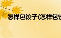 怎样包饺子(怎样包饺子包的好看又简单)