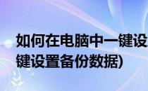 如何在电脑中一键设置备份(如何在电脑中一键设置备份数据)