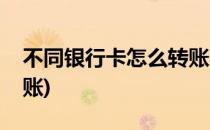 不同银行卡怎么转账(自己不同银行卡怎么转账)