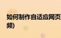 如何制作自适应网页(如何制作自适应网页视频)
