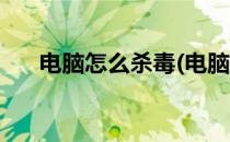电脑怎么杀毒(电脑病毒怎么彻底清理)
