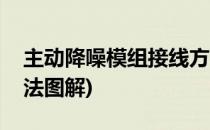主动降噪模组接线方法(主动降噪模组接线方法图解)
