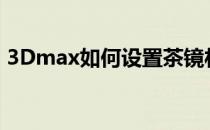 3Dmax如何设置茶镜材质(3d茶镜材质参数)