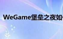 WeGame堡垒之夜如何抽卡(堡垒之夜抽奖)