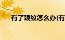 有了颈纹怎么办(有了颈纹怎么办图片)