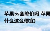 苹果5s会降价吗 苹果5s多久会降价(苹果5s为什么这么便宜)