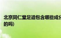 北京同仁堂足道包含哪些成分如何识别真假(同仁堂足道是真的吗)