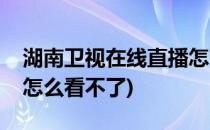 湖南卫视在线直播怎么看(湖南卫视在线直播怎么看不了)