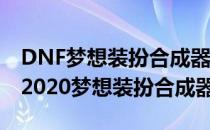 DNF梦想装扮合成器怎么用#校园分享#(dnf2020梦想装扮合成器)