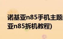 诺基亚n85手机主题的安装和删除教程(诺基亚n85拆机教程)