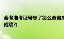 会考准考证号忘了怎么查询成绩(会考准考证号忘了怎么查询成绩?)
