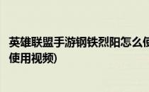 英雄联盟手游钢铁烈阳怎么使用(英雄联盟手游钢铁烈阳怎么使用视频)