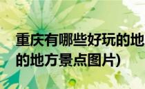 重庆有哪些好玩的地方景点(重庆有哪些好玩的地方景点图片)