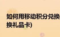 如何用移动积分兑换礼品(如何用移动积分兑换礼品卡)