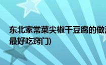 东北家常菜尖椒干豆腐的做法(东北尖椒干豆腐做法,这样做最好吃窍门)