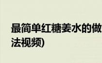 最简单红糖姜水的做法(最简单红糖姜水的做法视频)