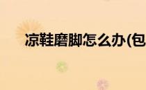 凉鞋磨脚怎么办(包跟凉鞋磨脚怎么办)