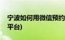 宁波如何用微信预约挂号(宁波微信挂号预约平台)