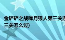 金铲铲之战嚎月狼人第三关通关攻略(金铲铲之战嚎月狼人第三关怎么过)