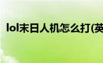 lol末日人机怎么打(英雄联盟末日人机在哪)