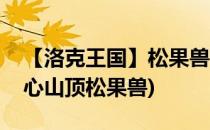 【洛克王国】松果兽获得与鉴定(洛克王国同心山顶松果兽)