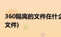360隔离的文件在什么地方(怎么看360隔离的文件)