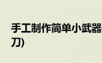 手工制作简单小武器(手工制作简单小武器小刀)