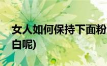 女人如何保持下面粉白(女人如何保持下面粉白呢)
