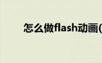 怎么做flash动画(怎样做flash动画)