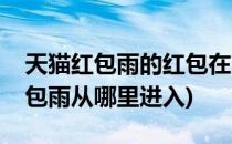 天猫红包雨的红包在哪里查看(天猫超市的红包雨从哪里进入)