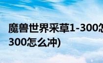 魔兽世界采草1-300怎么冲(魔兽部落采药1—300怎么冲)