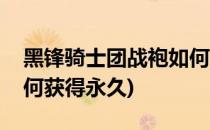 黑锋骑士团战袍如何获得(黑锋骑士团战袍如何获得永久)