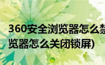 360安全浏览器怎么禁用锁屏画面(360安全浏览器怎么关闭锁屏)