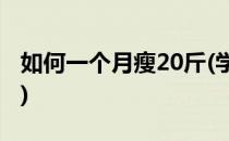 如何一个月瘦20斤(学生党如何一个月瘦20斤)
