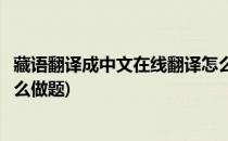 藏语翻译成中文在线翻译怎么做(藏语翻译成中文在线翻译怎么做题)
