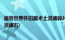 魔兽世界怀旧服术士灵魂碎片怎么获得(魔兽世界怀旧服术士灵魂石)