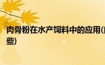 肉骨粉在水产饲料中的应用(肉骨粉在水产饲料中的应用有哪些)
