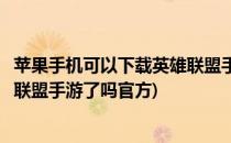 苹果手机可以下载英雄联盟手游了吗(苹果手机可以下载英雄联盟手游了吗官方)