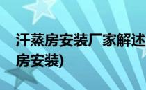 汗蒸房安装厂家解述汗蒸房装修的流程(汗蒸房安装)