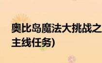 奥比岛魔法大挑战之路任务怎么做呢(奥比岛主线任务)