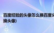 百度经验的头像怎么换百度头像简单更换教程(百度账号怎么换头像)